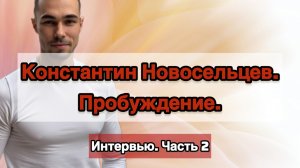 Константин Новосельцев. Пробуждение.
Интервью. Часть 2.