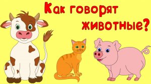КАК ГОВОРЯТ ЖИВОТНЫЕ? Развивающий мультик для самых маленьких!