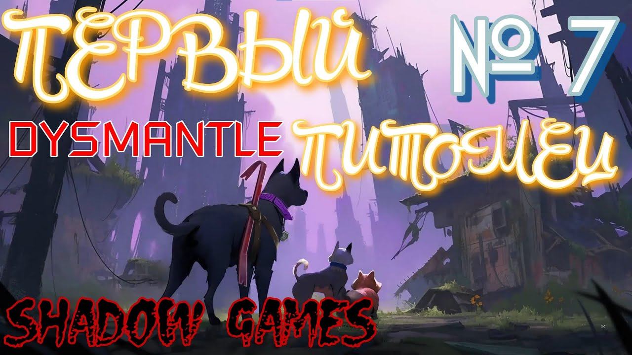 ПЕРВЫЙ ПИТОМЕЦ! 7 ПРОХОЖДЕНИЕ DYSMANTLE