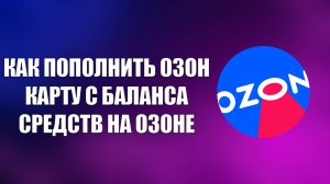 КАК ПОПОЛНИТЬ ОЗОН КАРТУ С БАЛАНСА СРЕДСТВ НА ОЗОНЕ
