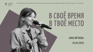 «В своё время, в твоё место» - Анна Юртаева - 23.04.2025