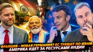 АМЕРИКА ИДЕТ ЗА РЕСУРСАМИ ИНДИИ | ФРАНЦИЯ НА ДОЙКЕ: ЕС РАСПАДАЕТСЯ?