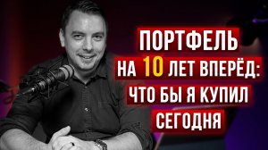 Портфель на 10 лет вперед: чтобы я купил сегодня - Дмитрий Черемушкин