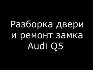 Разборка двери и ремонт замка Audi Q5
