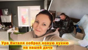 КУПИЛУ НОВУЮ КУХНЮ НА НАШУ ДАЧУ/ВИТАЛЯ СОБРАЛ НА ДАЧЕ НОВУЮ КУХНЮ СВОИМИ РУКАМИ