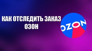 КАК ОТСЛЕДИТЬ ЗАКАЗ ОЗОН