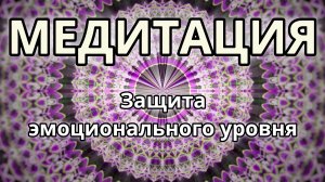 Защита эмоционального уровня. Трансформационная Медитация.