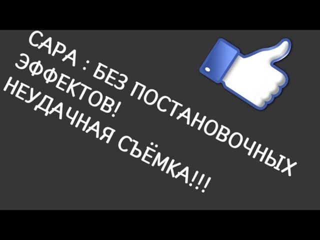 САРА : БЕЗ ПОСТАНОВОЧНЫХ ЭФФЕКТОВ! СЪЁМКА НЕ УДАЛАСЬ!! Первая часть!