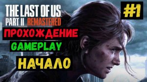 Начало / The Last of us Part II Remastered / Летсплей / Gameplay / #1