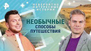 Необычные способы путешествия — Невероятно интересные истории (24.04.2025)