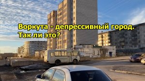 Воркута - депрессивный город. Так ли это? Прошелся и увидел все своими глазами