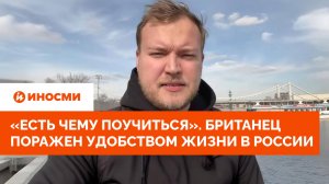 «Западу есть чему поучиться». Британец поражен удобством жизни в России