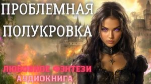 АУДИОКНИГА ЛЮБОВНОЕ ФЭНТЕЗИ: ПРОБЛЕМНАЯ ПОЛУКРОВКА СЛУШАТЬ