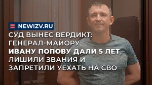 Суд вынес вердикт: Генерал-майору Попову дали 5 лет, лишили звания и запретили уехать на СВО