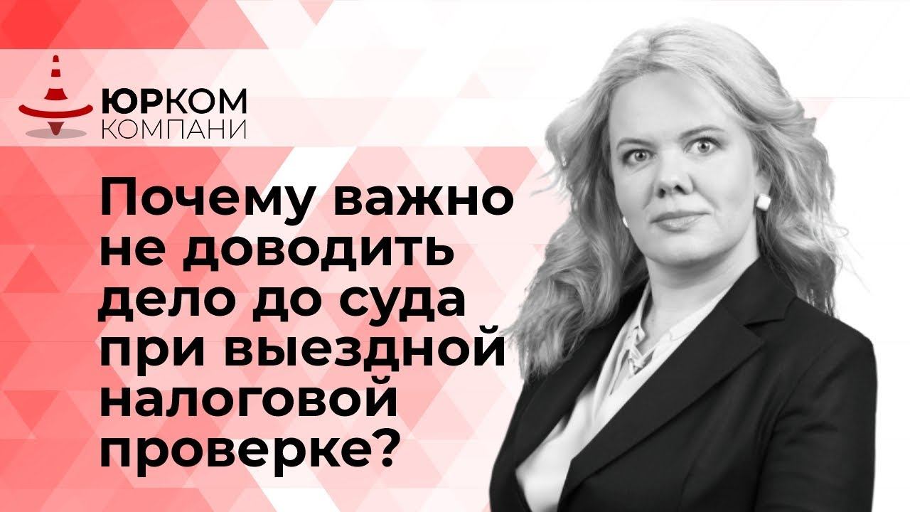 Почему важно не доводить дело до суда при выездной налоговой проверке?
