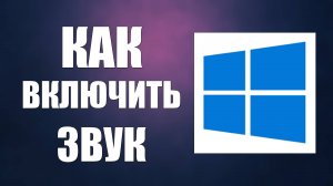 Как включить звук на компьютере если пропал звук в Виндовс