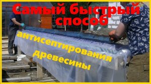 Самый эффективный  способ антисептирования пиломатериала. Как быстро обработать доски.