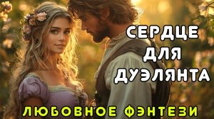 ЛЮБОВНОЕ ФЭНТЕЗИ 🎧 СЕРДЦЕ ДЛЯ ДУЭЛЯНТА ️💖 СЛУШАТЬ ПОЛНОСТЬЮ, ПРОКЛЯТИЕ, АВАНТЮРА, РОМАНТИКА