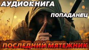 ПОСЛЕДНИЙ МЯТЕЖНИК Аудиокнига #аудиокнига #аудиокниги #попаданец #попаданцы