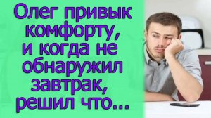 Олег привык комфорту, и когда не обнаружил завтрак, решил. что...Истории из жизни