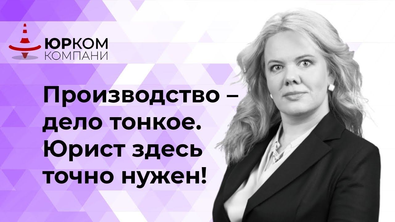 Производство дело тонкое  - юрист здесь точно нужен!