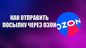 КАК ОТПРАВИТЬ ПОСЫЛКУ ЧЕРЕЗ ОЗОН