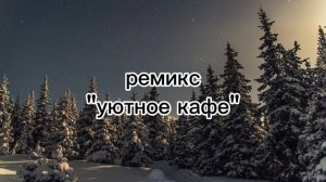 ремикс«уютное кафе» (Ёлка)