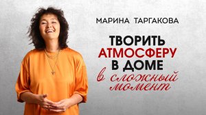 Творить атмосферу в доме в сложный момент. Марина Таргакова