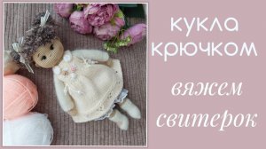 Кукла крючком. вяжем свитерок спицами  для куколки Полины
