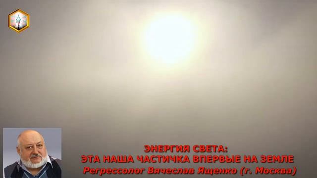 сеанс регрессии ЭНЕРГИЯ СВЕТА: ЭТА НАША ЧАСТИЧКА ВПЕРВЫЕ НА ЗЕМЛЕ
