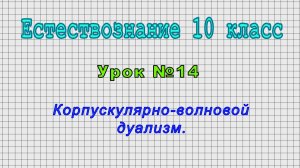 Естествознание 10 класс (Урок№14 - Корпускулярно-волновой дуализм.)