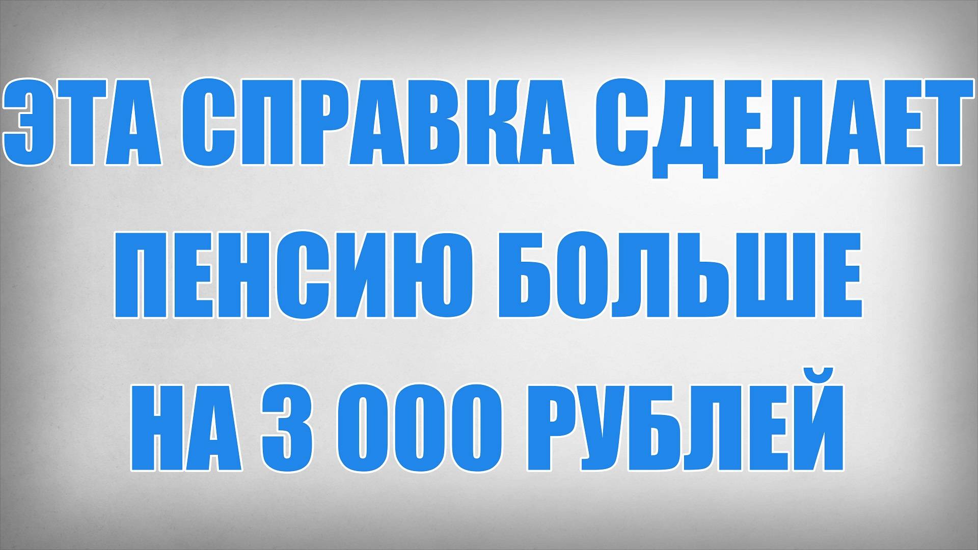 Эта справка сделает пенсию больше на 3 000 рублей смотреть онлайн