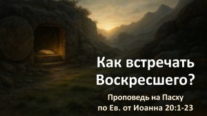 Как встречать Воскресшего? (проповедь по Ин. 20:1-23)