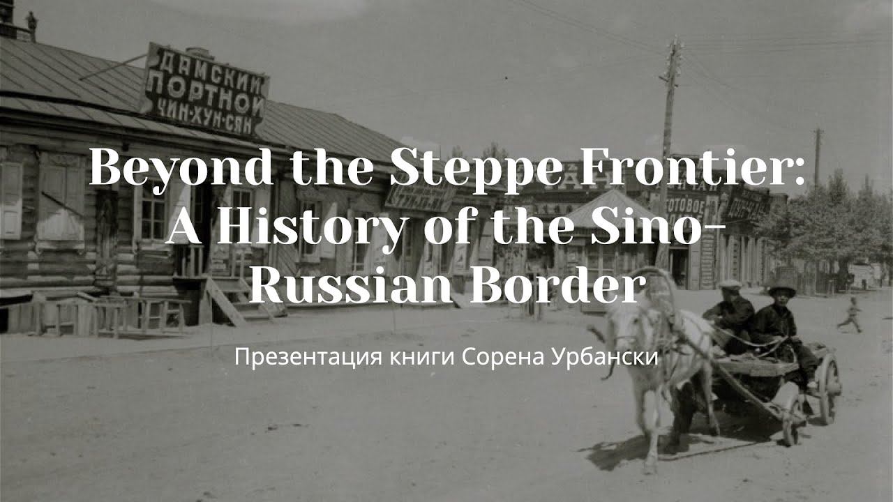Презентация книги Сорена Урбански “Beyond the Steppe Frontier: A History of the Sino-Russian Border”