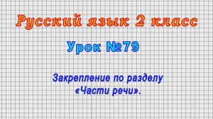 Русский язык 2 класс (Урок№79 - Закрепление по разделу «Части речи».)