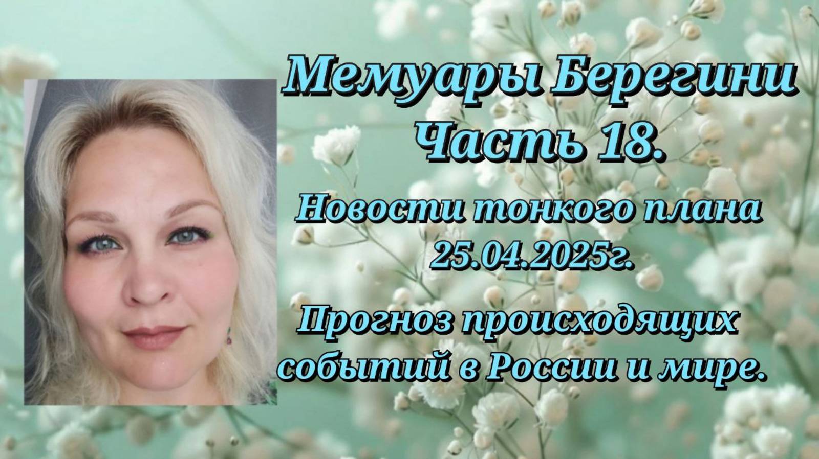 Мемуары Берегини.Часть 18.Новости тонкого плана 25.04.25Прогноз происходящих событий в России и мире