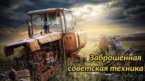 Больше никуда не поедет. Заброшенная советская техника