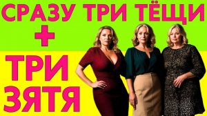 3 ТЁЩИ И 3 ЗЯТЯ ОДНОВРЕМЕННО...