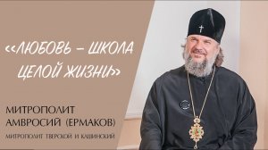 «ЛЮБОВЬ — ШКОЛА ЦЕЛОЙ ЖИЗНИ» (митрополит Амвросий (Ермаков)) | ЕВАНГЕЛИЕ В СОВРЕМЕННОМ МИРЕ