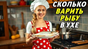 Сколько варить рыбу в ухе