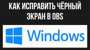Как исправить чёрный экран в OBS в Windows