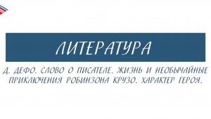 5 класс - Литература - А. Дефо. Слово о писателе. Жизнь и необычайные приключения Робинзона Крузо