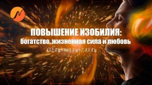 ПОВЫШЕНИЕ ИЗОБИЛИЯ богатство, жизненная сила и любовь  432 Гц+963 Гц+7,83 Гц  Закон притяжения