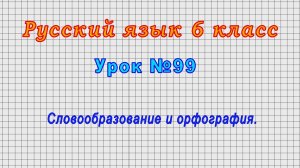 Русский язык 6 класс (Урок№99 - Словообразование и орфография.)
