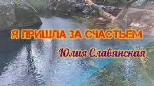 ,,Я ПРИШЛА ЗА СЧАСТЬЕМ". ЮЛИЯ СЛАВЯНСКАЯ.