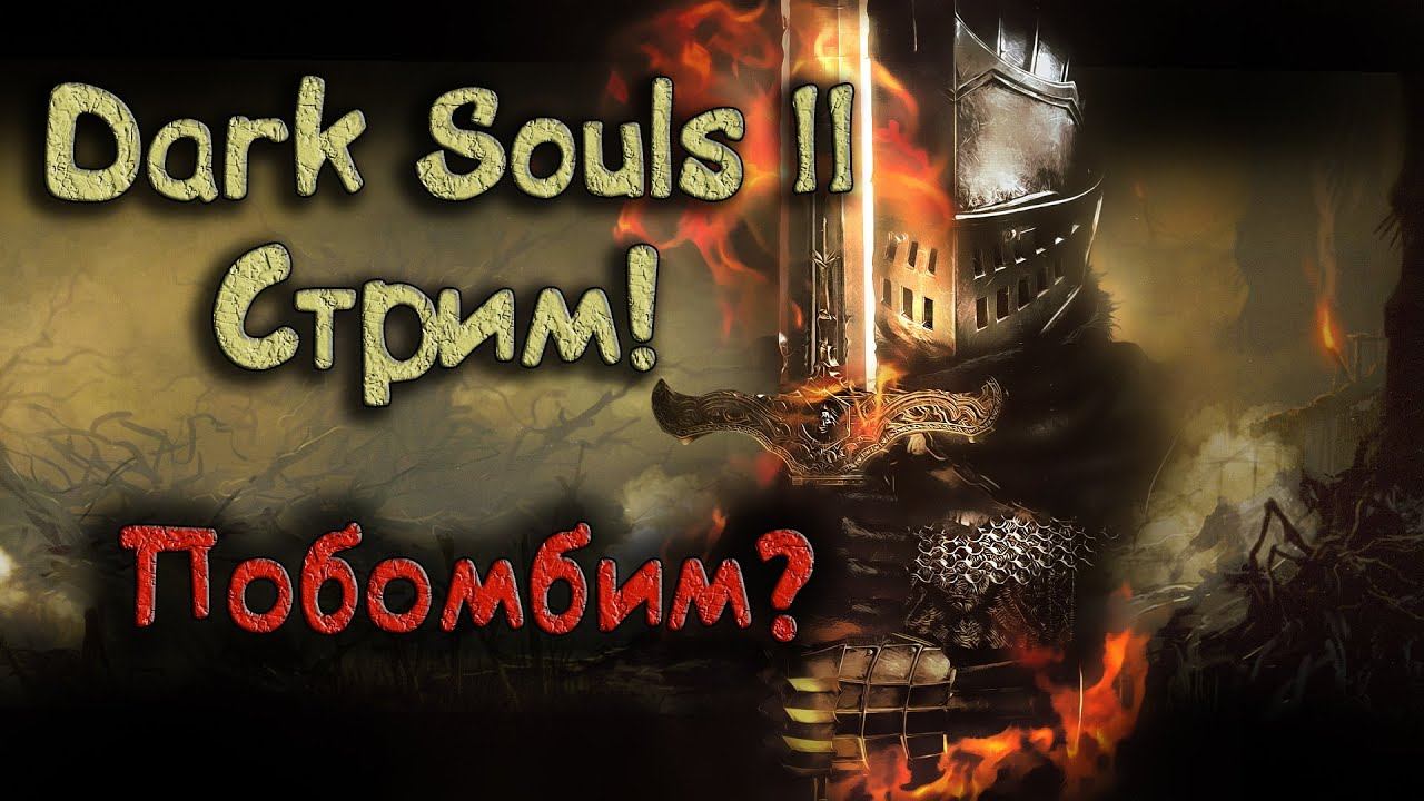 Бомбалейло!!!Стрим по Dark Souls 2 (Начинаем полыхать пуканами вместе) смотреть онлайн