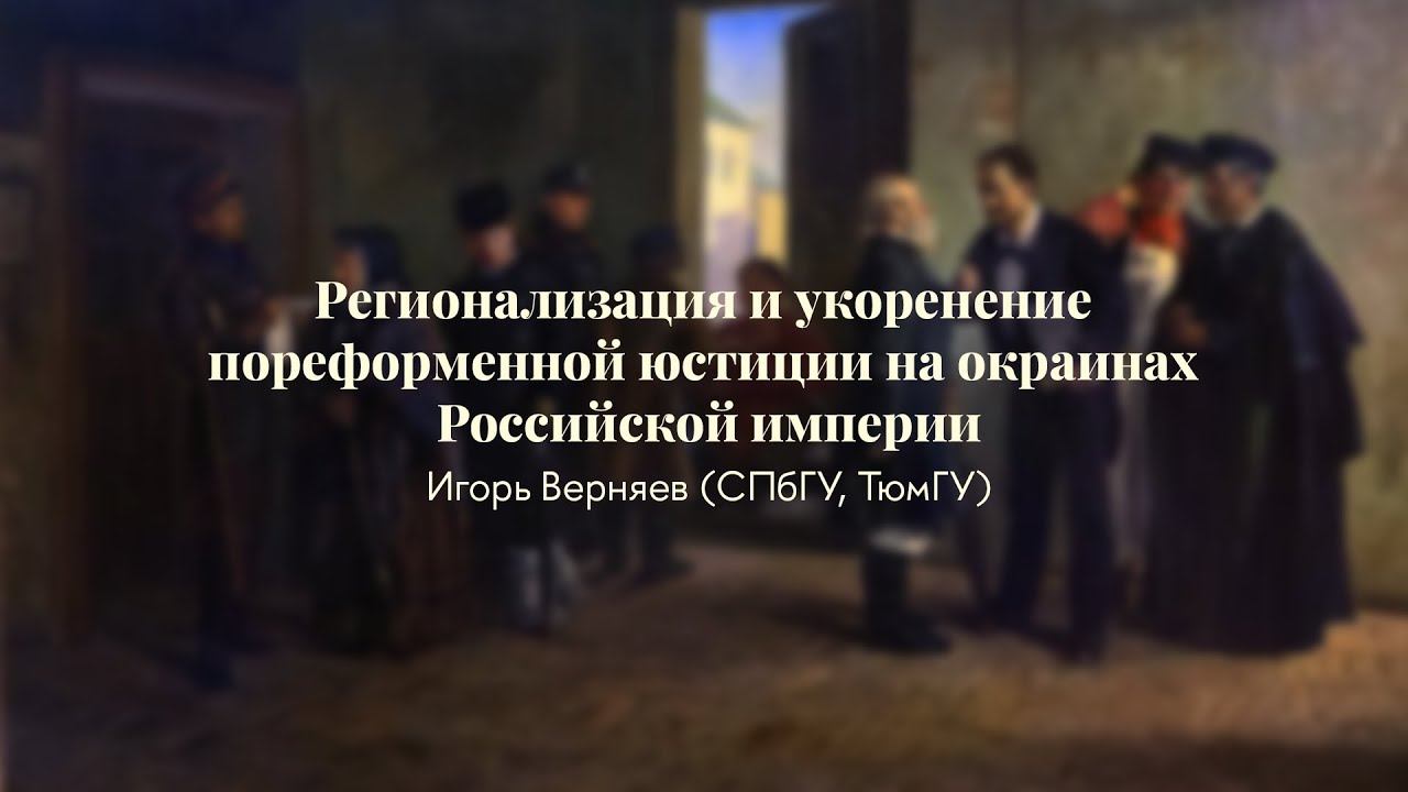 Игорь Верняев | Регионализация и укоренение пореформенной юстиции на окраинах Российской империи