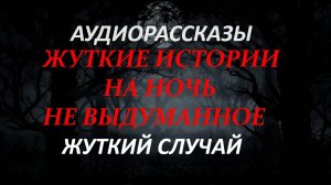 СТРАШНЫЕ РАССКАЗЫ НА НОЧЬ-ЖУТКИЙ СЛУЧАЙ