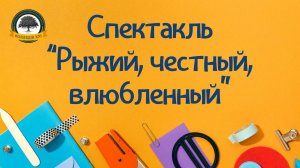 Спектакль "Рыжий, честный, влюбленный"