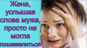 Жена, услышав слова мужа, просто не могла пошевелиться. Истории из жизни